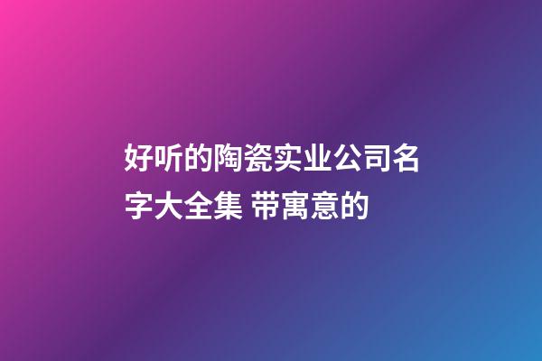 好听的陶瓷实业公司名字大全集 带寓意的-第1张-公司起名-玄机派